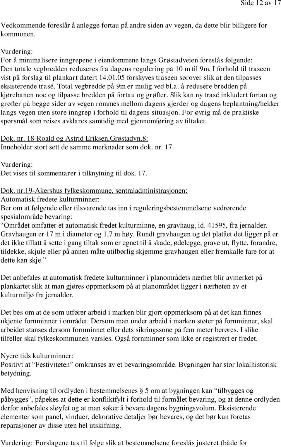 I forhold til traseen vist på forslag til plankart datert 14.01.05 forskyves traseen sørover slik at den tilpasses eksisterende trasé. Total vegbredde på 9m er mulig ved bl.a. å redusere bredden på kjørebanen noe og tilpasse bredden på fortau og grøfter.