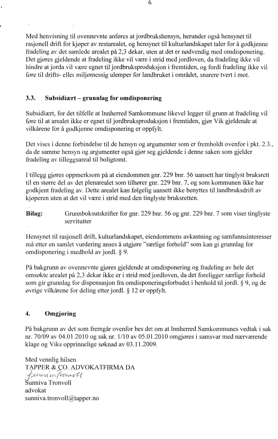 Det gjøres gjeldende at fradeling ikke vil være i strid med jordloven, da fradeling ikke vil hindre at jorda vil være egnet til jordbruksproduksjon i fremtiden, og fordi fradeling ikke vil føre til