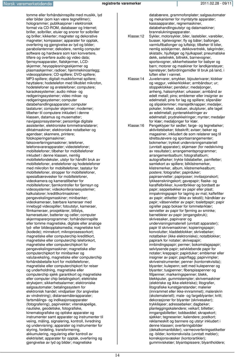 etuier og snorer for solbriller og briller; kikkerter; magneter og dekorative magneter; kompasser; apparater for opptak, overføring og gjengivelse av lyd og bilder; parabolantenner; dekodere, nemlig