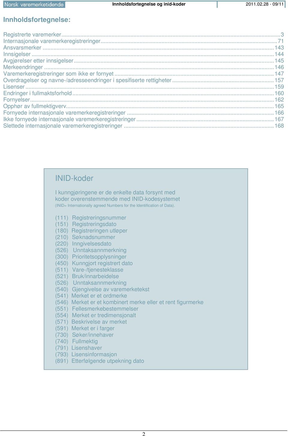 .. 159 Endringer i fullmaktsforhold... 160 Fornyelser... 162 Opphør av fullmektigverv... 165 Fornyede internasjonale varemerkeregistreringer... 166 Ikke fornyede internasjonale varemerkeregistreringer.