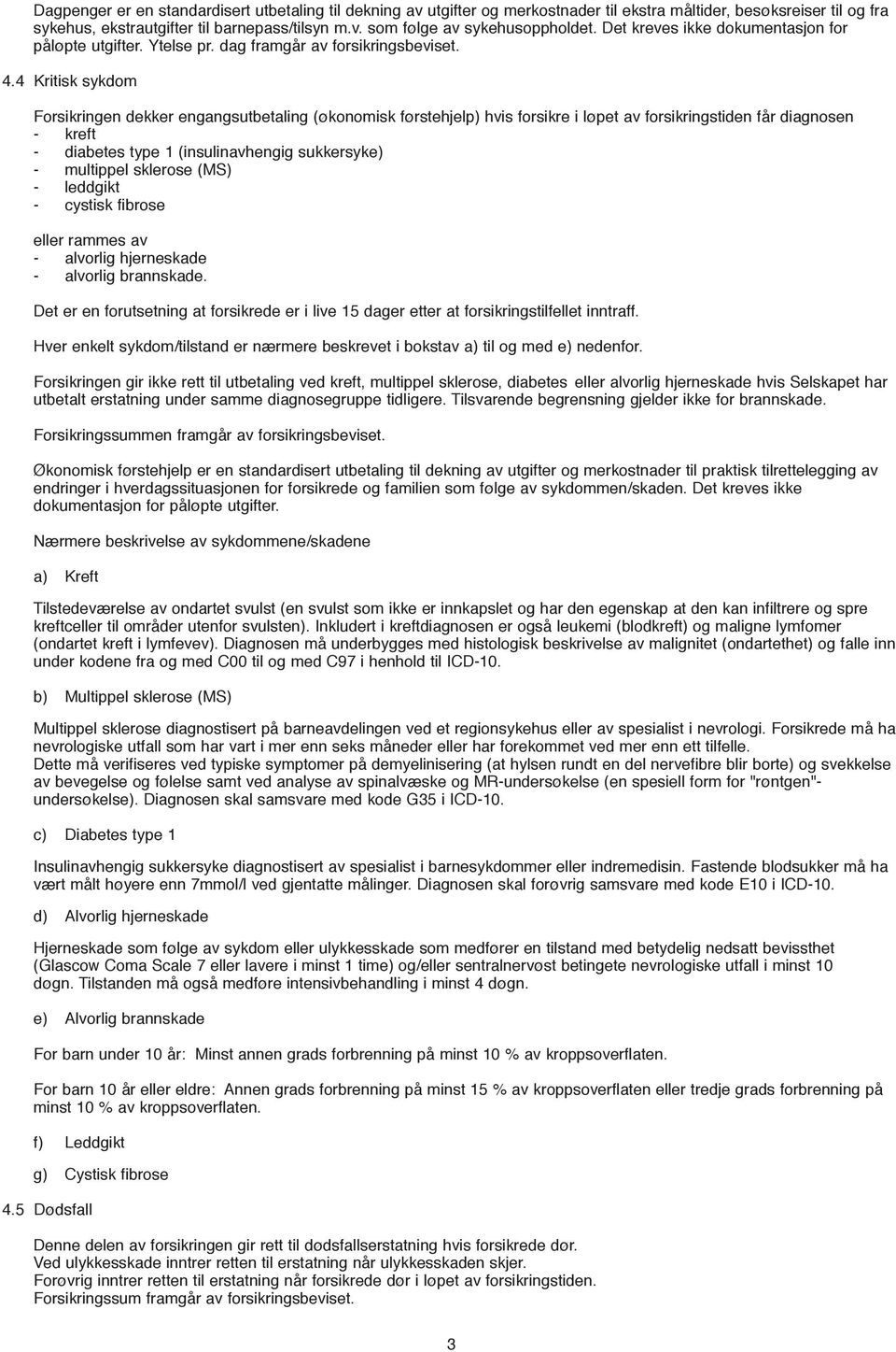 4 Kritisk sykdom Forsikringen dekker engangsutbetaling (økonomisk førstehjelp) hvis forsikre i løpet av forsikringstiden får diagnosen - kreft - diabetes type 1 (insulinavhengig sukkersyke) -