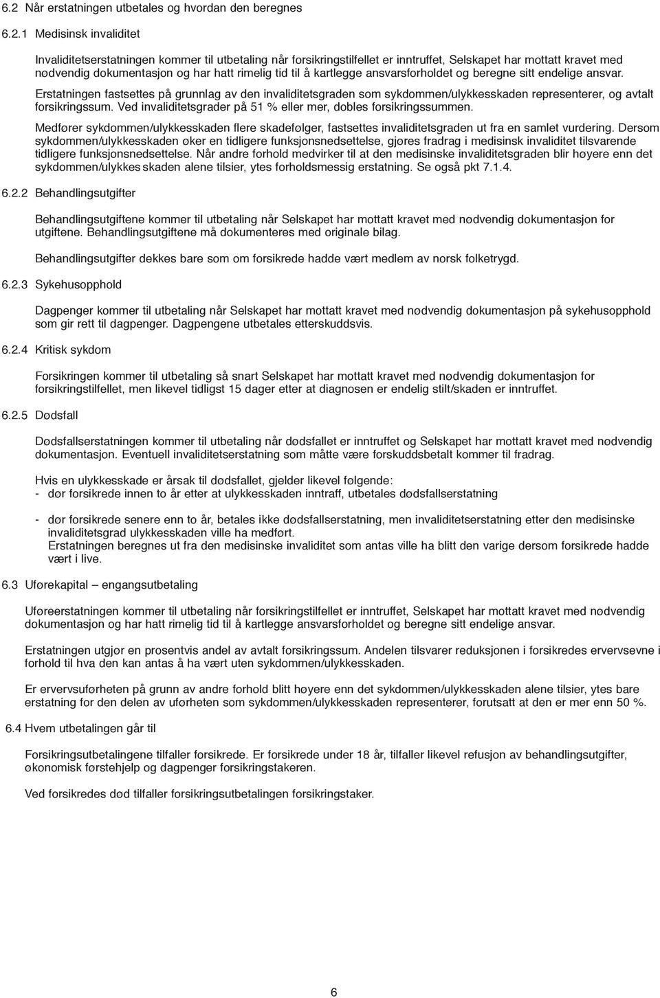 Erstatningen fastsettes på grunnlag av den invaliditetsgraden som sykdommen/ulykkesskaden representerer, og avtalt forsikringssum. Ved invaliditetsgrader på 51 % eller mer, dobles forsikringssummen.