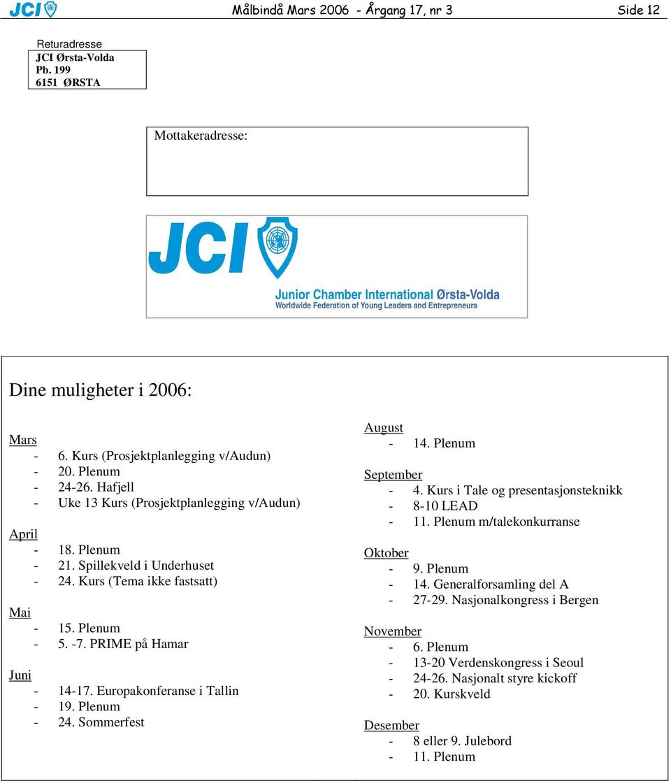 PRIME på Hamar Juni - 14-17. Europakonferanse i Tallin - 19. Plenum - 24. Sommerfest August - 14. Plenum September - 4. Kurs i Tale og presentasjonsteknikk - 8-10 LEAD - 11.