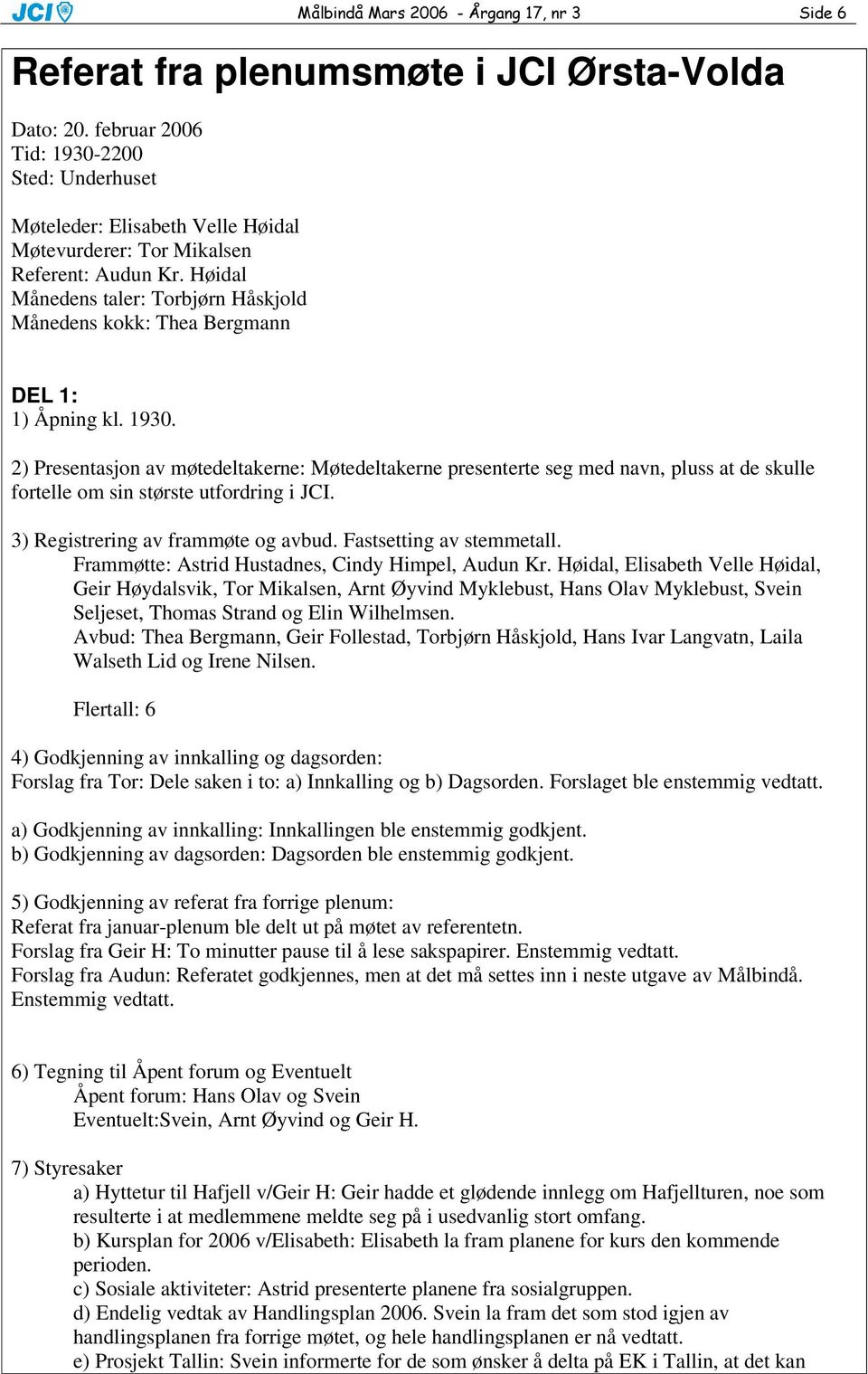 2) Presentasjon av møtedeltakerne: Møtedeltakerne presenterte seg med navn, pluss at de skulle fortelle om sin største utfordring i JCI. 3) Registrering av frammøte og avbud.