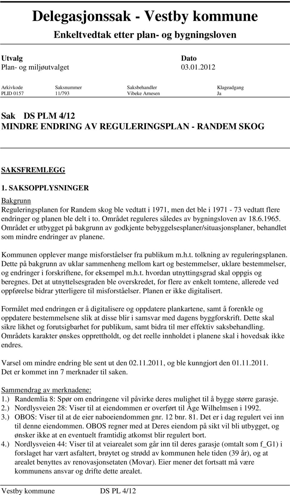 SAKSOPPLYSNINGER Bakgrunn Reguleringsplanen for Randem skog ble vedtatt i 1971, men det ble i 1971-73 vedtatt flere endringer og planen ble delt i to. Området reguleres således av bygningsloven av 18.