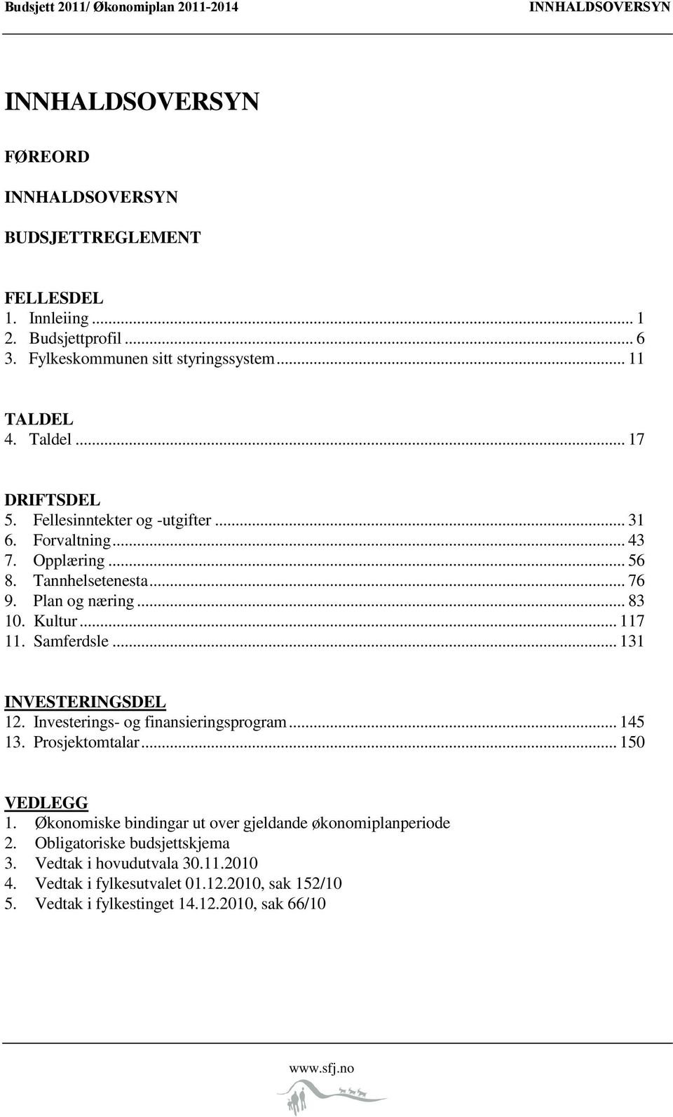 Plan og næring... 83 10. Kultur... 117 11. Samferdsle... 131 INVESTERINGSDEL 12. Investerings- og finansieringsprogram... 145 13. Prosjektomtalar... 150 VEDLEGG 1.