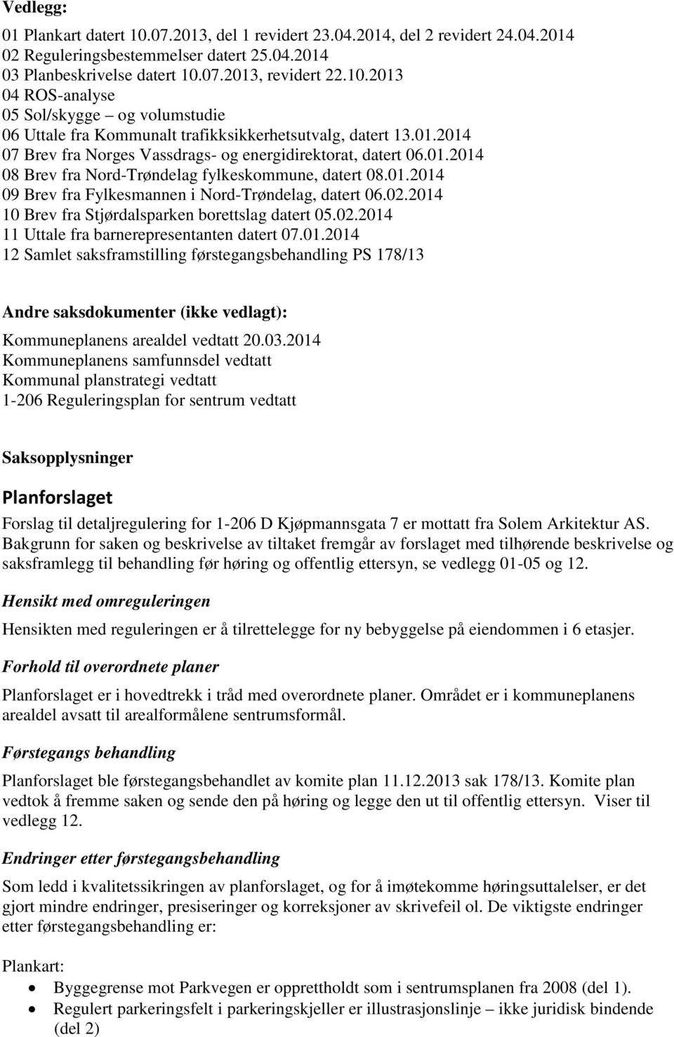 2014 10 Brev fra Stjørdalsparken borettslag datert 05.02.2014 11 Uttale fra barnerepresentanten datert 07.01.2014 12 Samlet saksframstilling førstegangsbehandling PS 178/13 Andre saksdokumenter (ikke vedlagt): Kommuneplanens arealdel vedtatt 20.