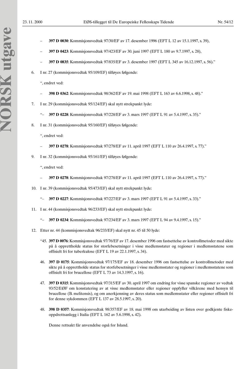 27 (kommisjonsvedtak 95/109/EF) tilføyes følgende:, endret ved: 398 D 0362: Kommisjonsvedtak 98/362/EF av 19. mai 1998 (EFT L 163 av 6.6.1998, s. 48). 7. I nr.