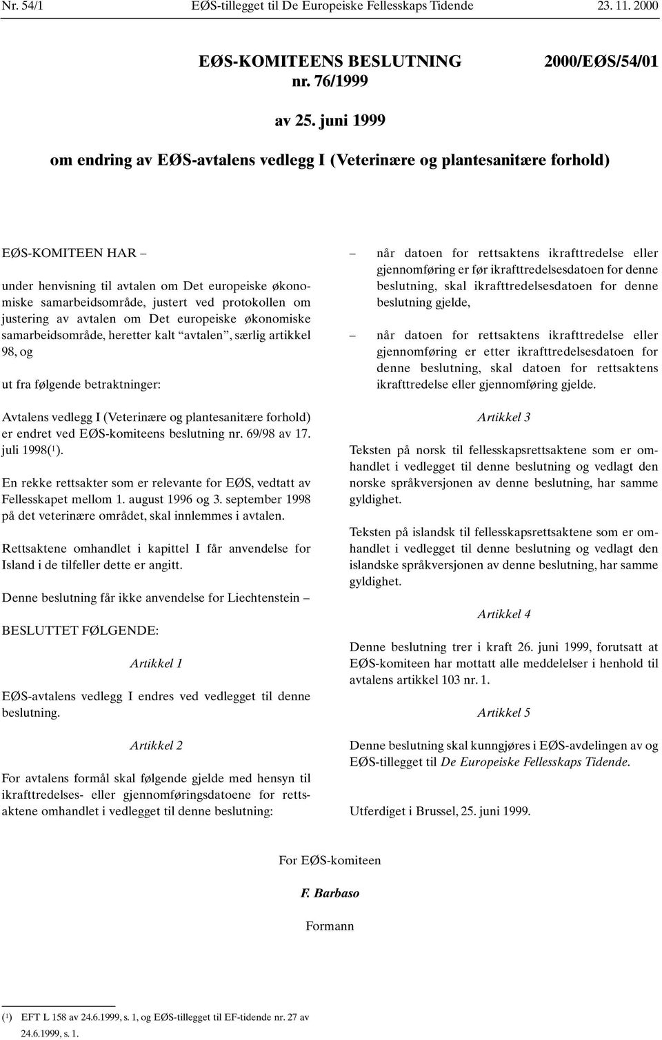 protokollen om justering av avtalen om Det europeiske økonomiske samarbeidsområde, heretter kalt avtalen, særlig artikkel 98, og ut fra følgende betraktninger: Avtalens vedlegg I (Veterinære og