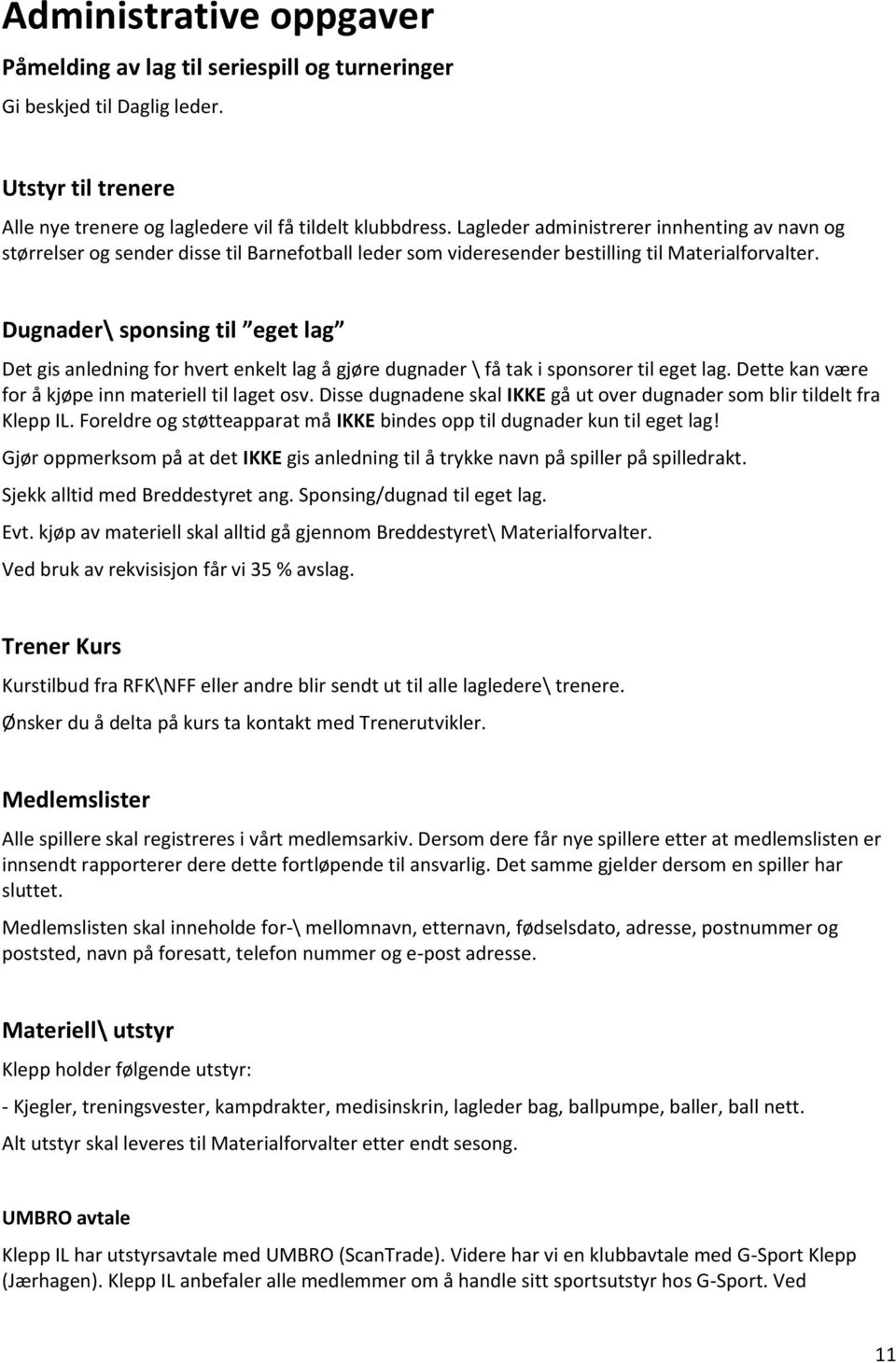 Dugnader\ sponsing til eget lag Det gis anledning for hvert enkelt lag å gjøre dugnader \ få tak i sponsorer til eget lag. Dette kan være for å kjøpe inn materiell til laget osv.