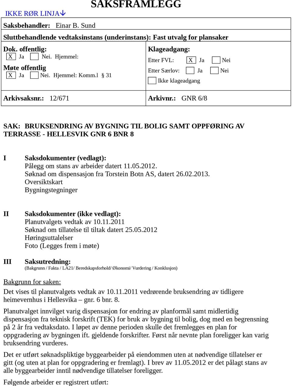 : GNR 6/8 SAK: BRUKSENDRING AV BYGNING TIL BOLIG SAMT OPPFØRING AV TERRASSE - HELLESVIK GNR 6 BNR 8 I Saksdokumenter (vedlagt): Pålegg om stans av arbeider datert 11.05.2012.