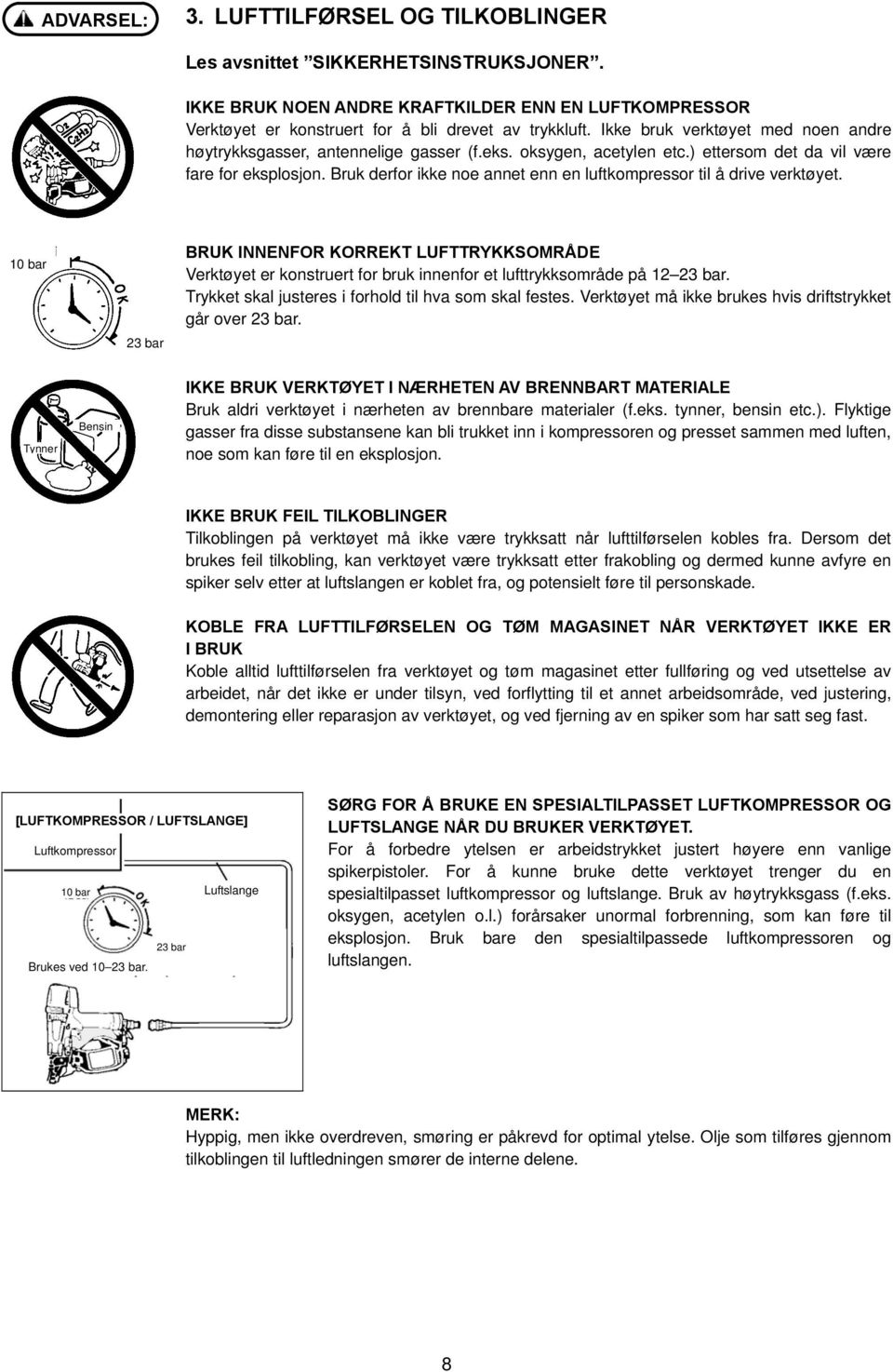 Bruk derfor ikke noe annet enn en luftkompressor til å drive verktøyet. 10 bar 23 bar BRUK INNENFOR KORREKT LUFTTRYKKSOMRÅDE Verktøyet er konstruert for bruk innenfor et lufttrykksområde på 12 23 bar.