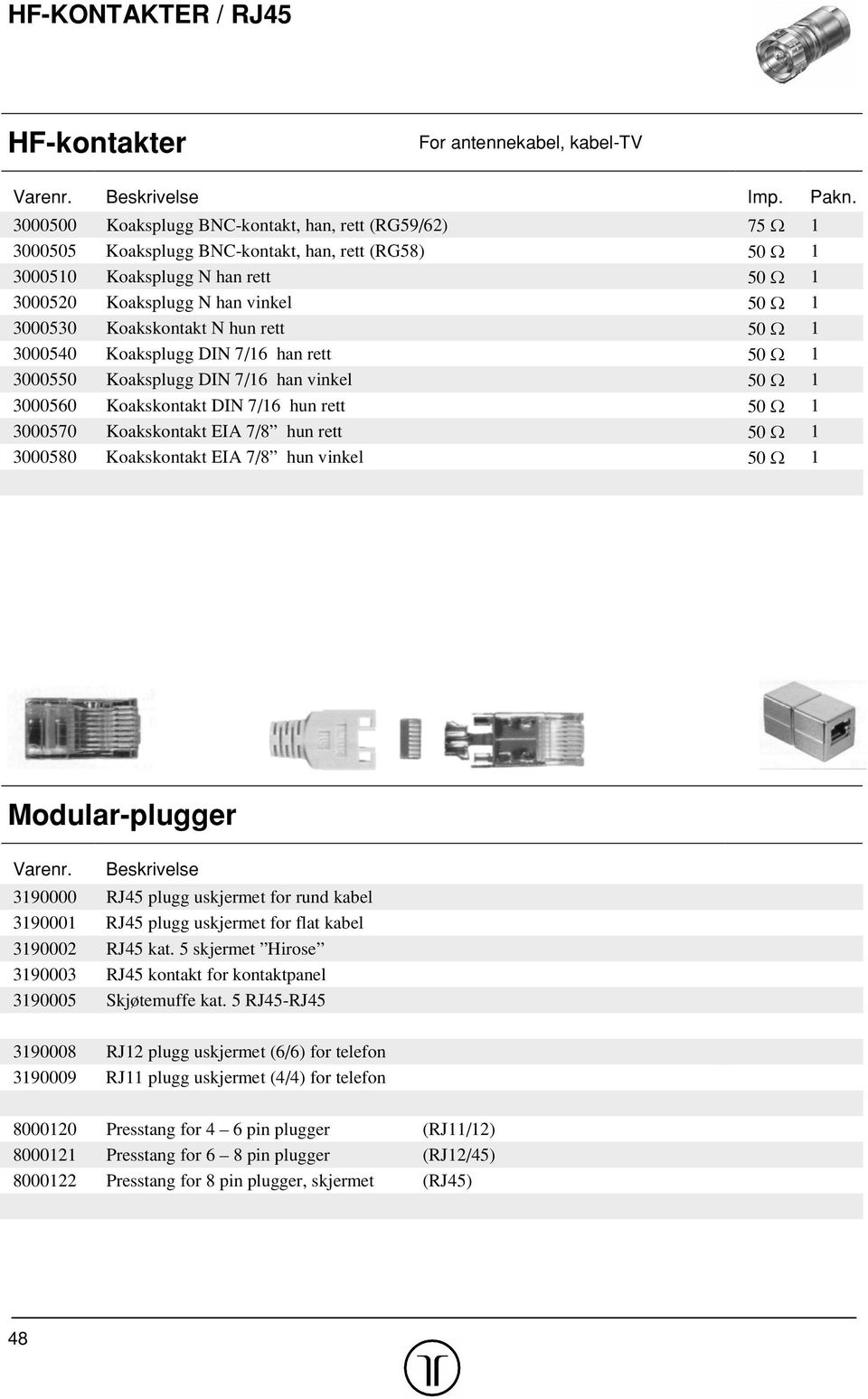 Koakskontakt N hun rett 50 " 1 3000540 Koaksplugg DIN 7/16 han rett 50 " 1 3000550 Koaksplugg DIN 7/16 han vinkel 50 " 1 3000560 Koakskontakt DIN 7/16 hun rett 50 " 1 3000570 Koakskontakt EIA 7/8 hun