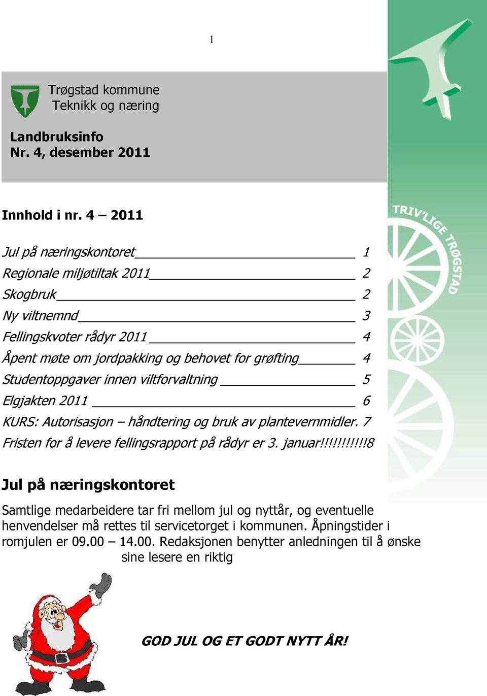 Studentoppgaver innen viltforvaltning 5 Elgjakten 2011 6 KURS: Autorisasjon håndtering og bruk av plantevernmidler. 7 Fristen for å levere fellingsrapport på rådyr er 3. januar!