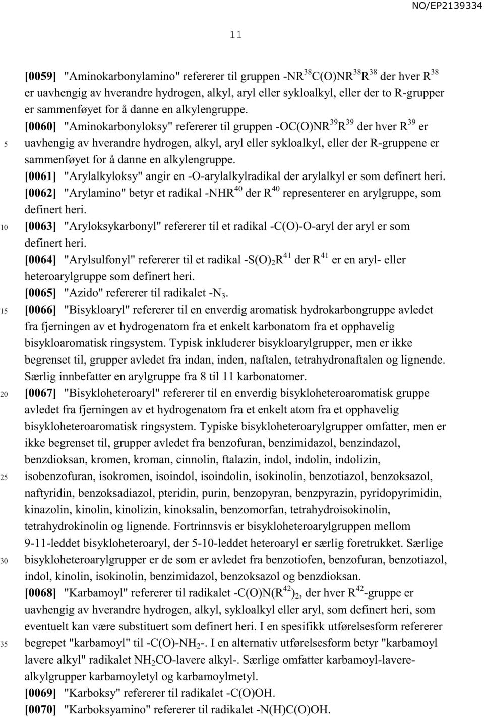 [0060] "Aminokarbonyloksy" refererer til gruppen -OC(O)NR 39 R 39 der hver R 39 er uavhengig av hverandre hydrogen, alkyl, aryl eller sykloalkyl, eller der R-gruppene er sammenføyet  [0061]