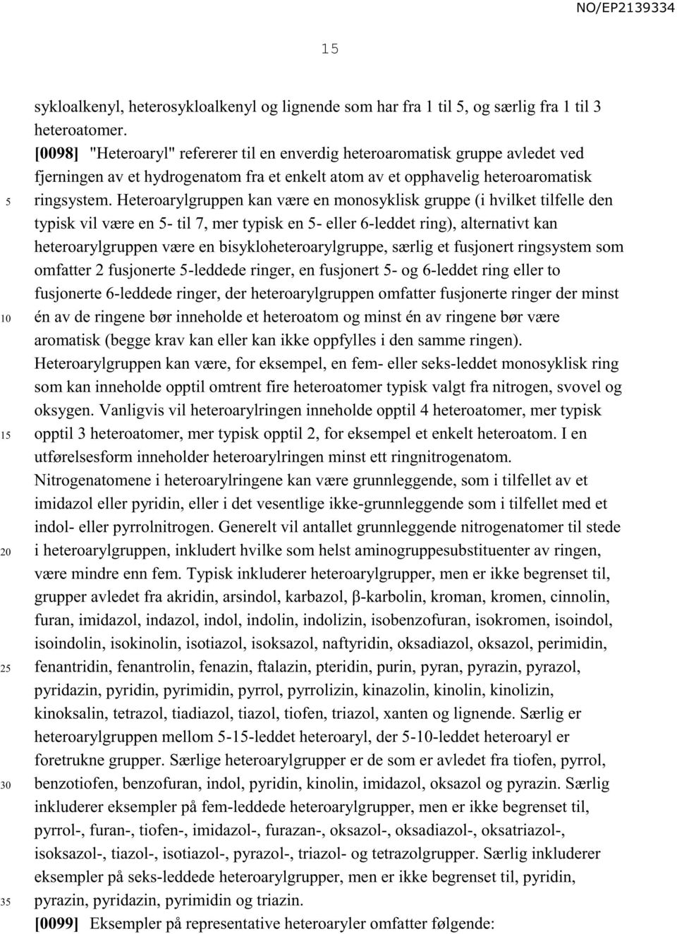 Heteroarylgruppen kan være en monosyklisk gruppe (i hvilket tilfelle den typisk vil være en - til 7, mer typisk en - eller 6-leddet ring), alternativt kan heteroarylgruppen være en