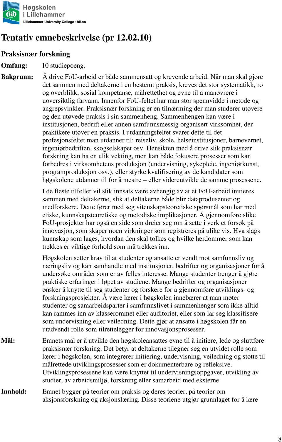 Innenfor FoU-feltet har man stor spennvidde i metode og angrepsvinkler. Praksisnær forskning er en tilnærming der man studerer utøvere og den utøvede praksis i sin sammenheng.