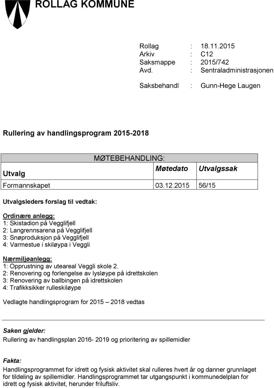 2015 56/15 Utvalgsleders forslag til vedtak: Ordinære anlegg: 1: Skistadion på Vegglifjell 2: Langrennsarena på Vegglifjell 3: Snøproduksjon på Vegglifjell 4: Varmestue i skiløypa i Veggli