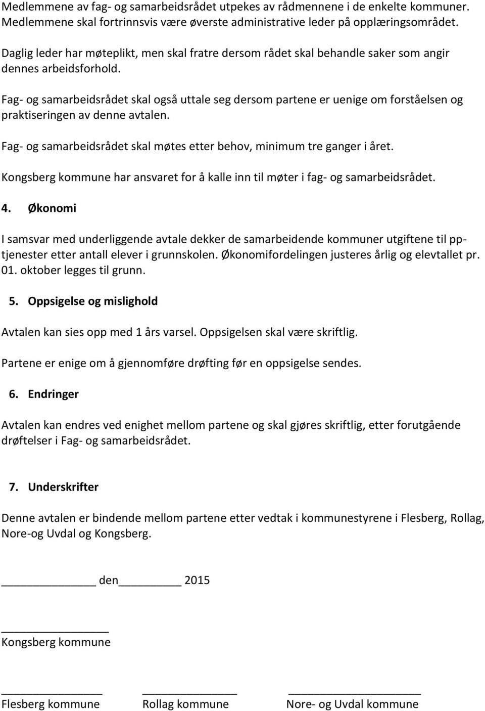 Fag- og samarbeidsrådet skal også uttale seg dersom partene er uenige om forståelsen og praktiseringen av denne avtalen. Fag- og samarbeidsrådet skal møtes etter behov, minimum tre ganger i året.