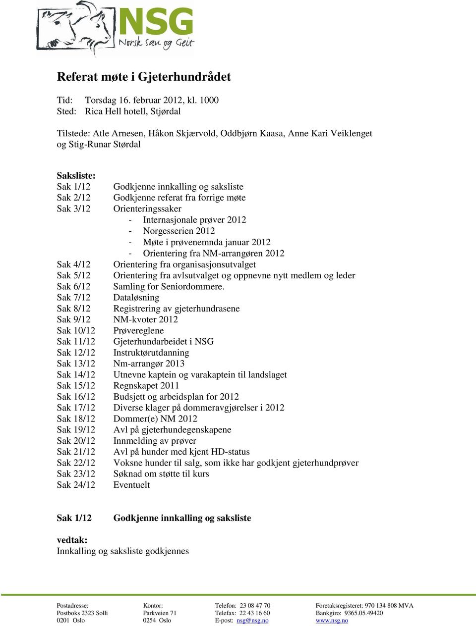 2/12 Godkjenne referat fra forrige møte Sak 3/12 Orienteringssaker - Internasjonale prøver 2012 - Norgesserien 2012 - Møte i prøvenemnda januar 2012 - Orientering fra NM-arrangøren 2012 Sak 4/12