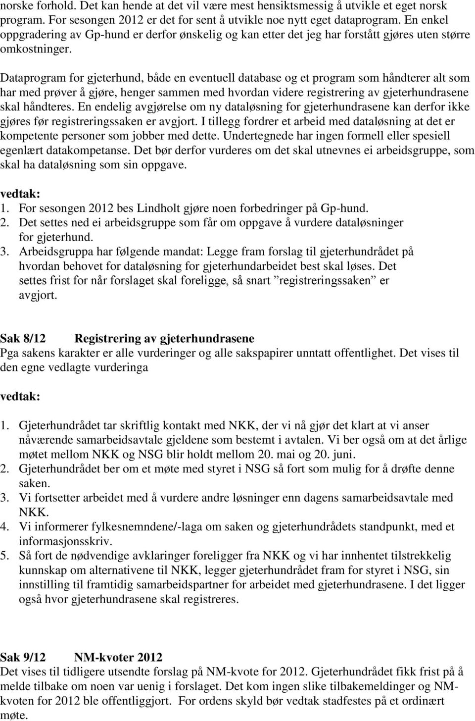 Dataprogram for gjeterhund, både en eventuell database og et program som håndterer alt som har med prøver å gjøre, henger sammen med hvordan videre registrering av gjeterhundrasene skal håndteres.