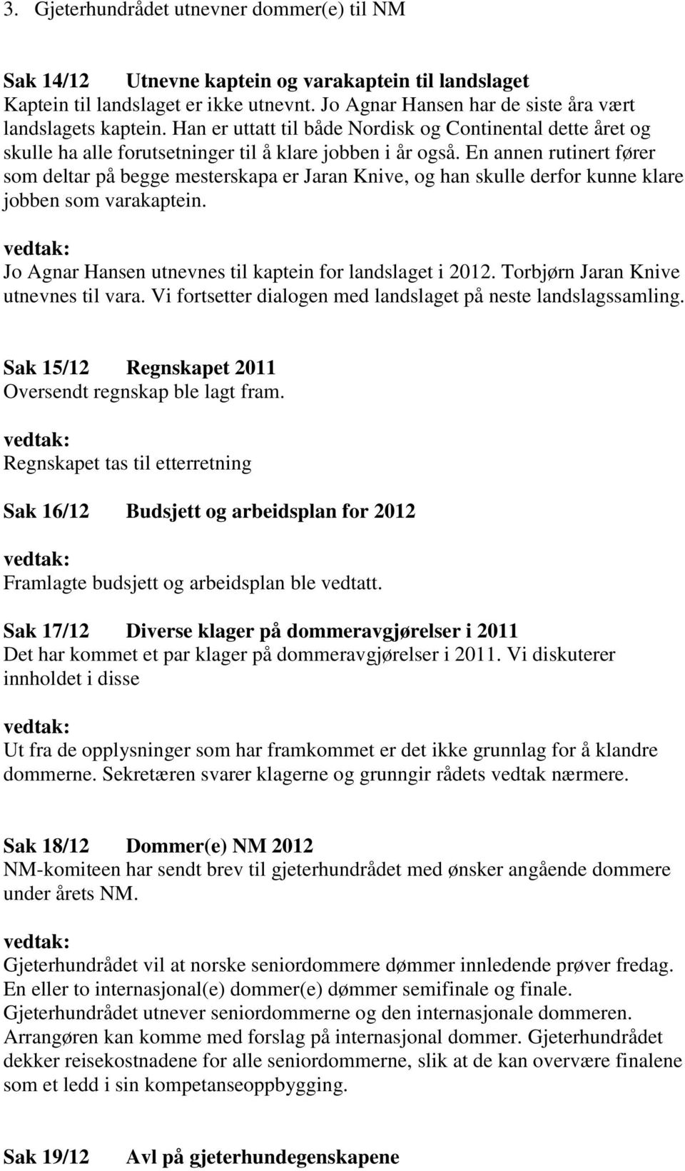 En annen rutinert fører som deltar på begge mesterskapa er Jaran Knive, og han skulle derfor kunne klare jobben som varakaptein. Jo Agnar Hansen utnevnes til kaptein for landslaget i 2012.