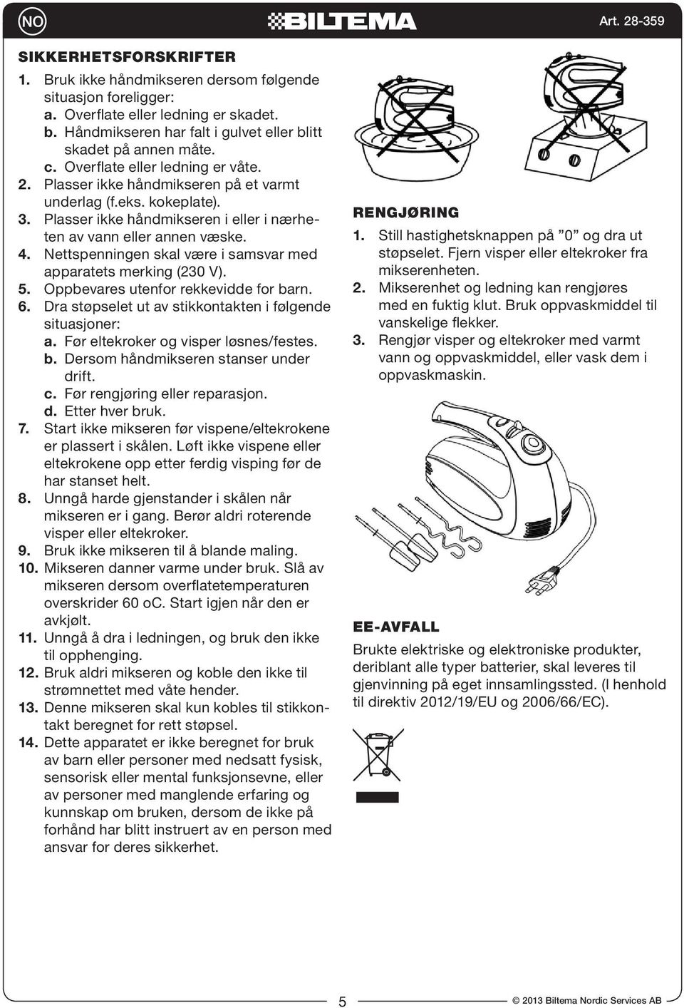 Nettspenningen skal være i samsvar med apparatets merking (230 V). 5. Oppbevares utenfor rekkevidde for barn. 6. Dra støpselet ut av stikkontakten i følgende situasjoner: a.