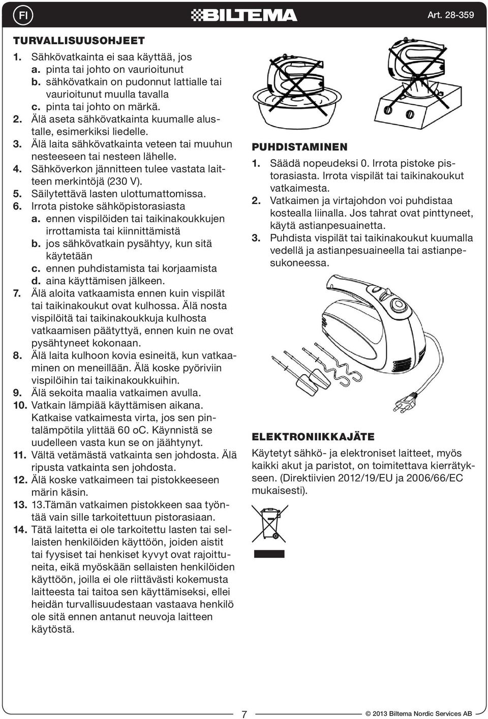 Sähköverkon jännitteen tulee vastata laitteen merkintöjä (230 V). 5. Säilytettävä lasten ulottumattomissa. 6. Irrota pistoke sähköpistorasiasta a.