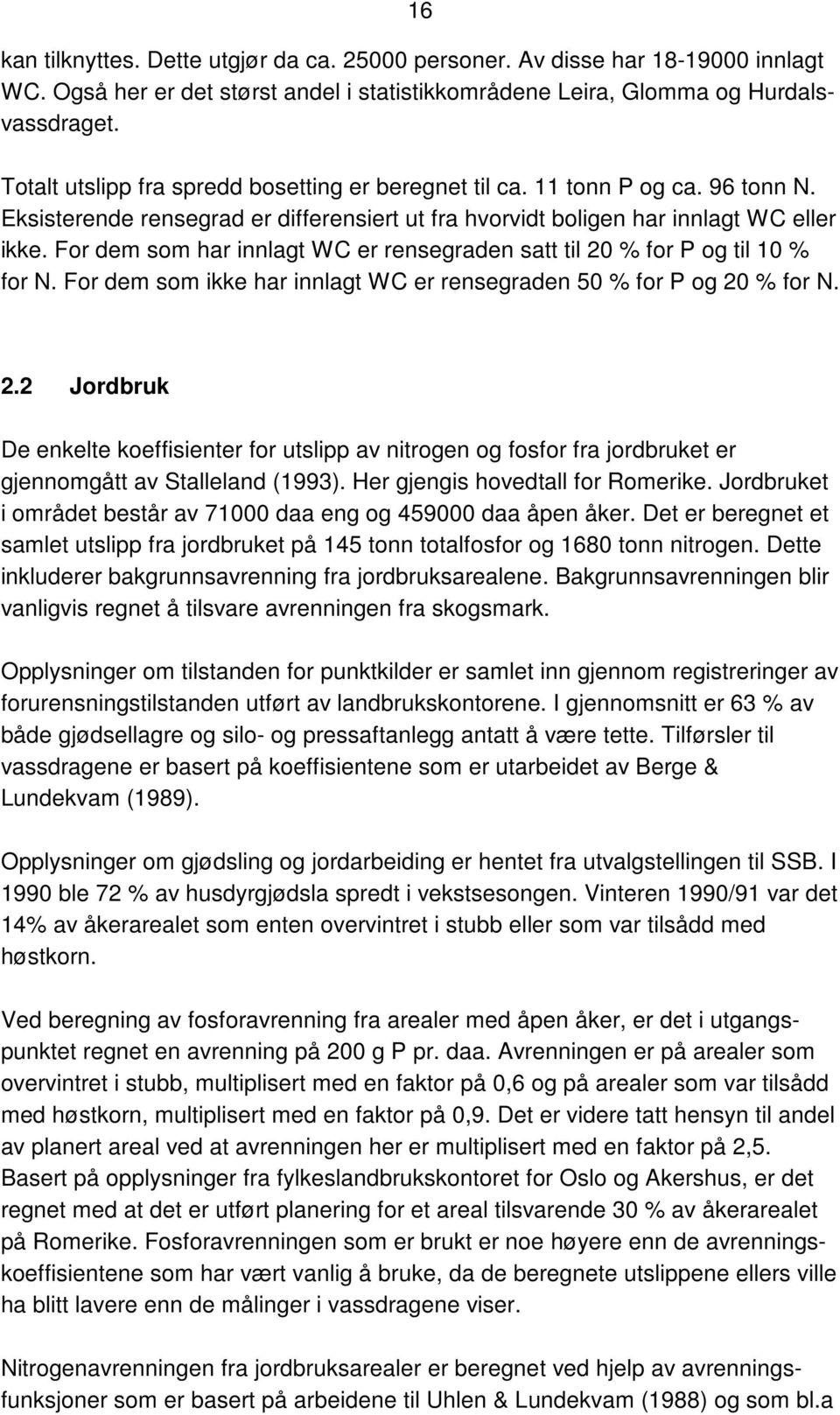 For dem som har innlagt WC er rensegraden satt til 20 % for P og til 10 % for N. For dem som ikke har innlagt WC er rensegraden 50 % for P og 20 % for N. 2.2 Jordbruk De enkelte koeffisienter for utslipp av nitrogen og fosfor fra jordbruket er gjennomgått av Stalleland (1993).