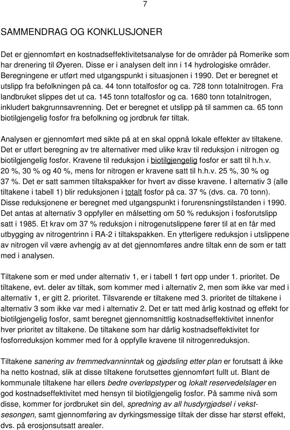 145 tonn totalfosfor og ca. 1680 tonn totalnitrogen, inkludert bakgrunnsavrenning. Det er beregnet et utslipp på til sammen ca. 65 tonn biotilgjengelig fosfor fra befolkning og jordbruk før tiltak.