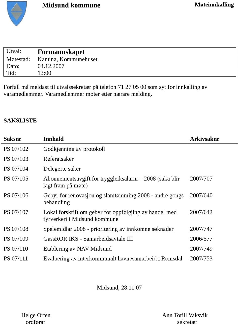 SAKSLISTE Saksnr Innhald Arkivsaknr PS 07/102 PS 07/103 PS 07/104 PS 07/105 PS 07/106 PS 07/107 Godkjenning av protokoll Referatsaker Delegerte saker Abonnementsavgift for tryggleiksalarm 2008 (saka