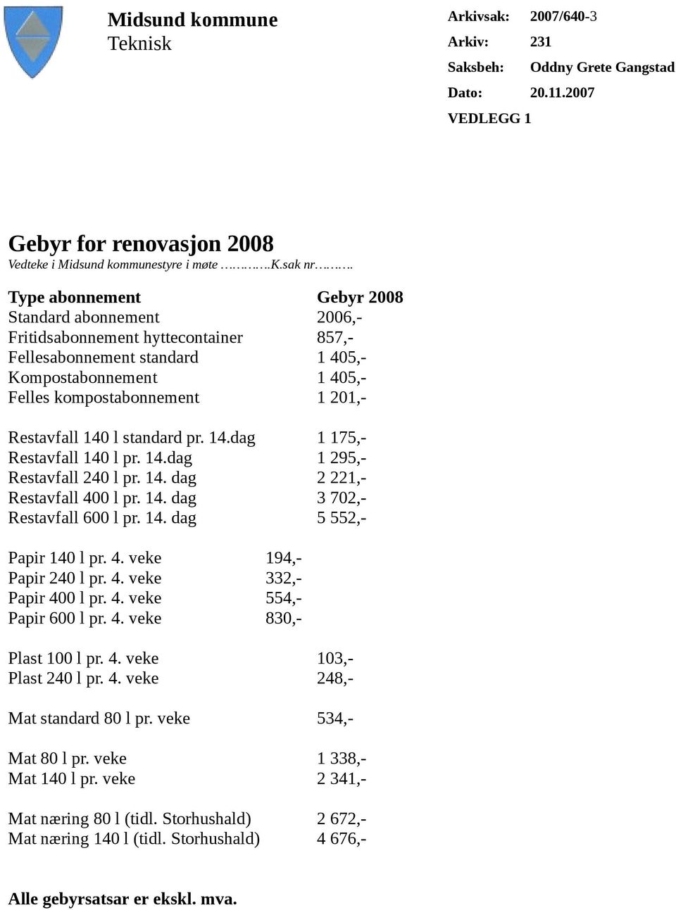 140 l standard pr. 14.dag 1 175,- Restavfall 140 l pr. 14.dag 1 295,- Restavfall 240 l pr. 14. dag 2 221,- Restavfall 400 l pr. 14. dag 3 702,- Restavfall 600 l pr. 14. dag 5 552,- Papir 140 l pr. 4. veke 194,- Papir 240 l pr.