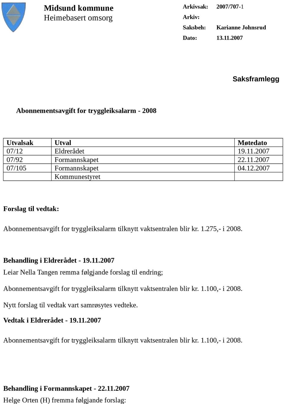 Eldrerådet 19.11.2007 07/92 Formannskapet 22.11.2007 07/105 Formannskapet 04.12.2007 Kommunestyret Forslag til vedtak: Abonnementsavgift for tryggleiksalarm tilknytt vaktsentralen blir kr. 1.275,- i 2008.