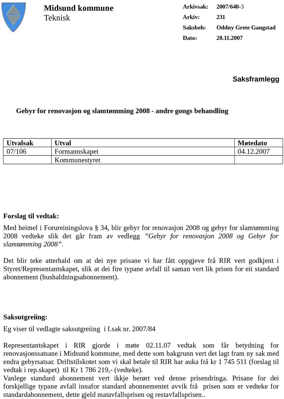 2007 Kommunestyret Forslag til vedtak: Med heimel i Forureiningslova 34, blir gebyr for renovasjon 2008 og gebyr for slamtømming 2008 vedteke slik det går fram av vedlegg Gebyr for renovasjon 2008 og