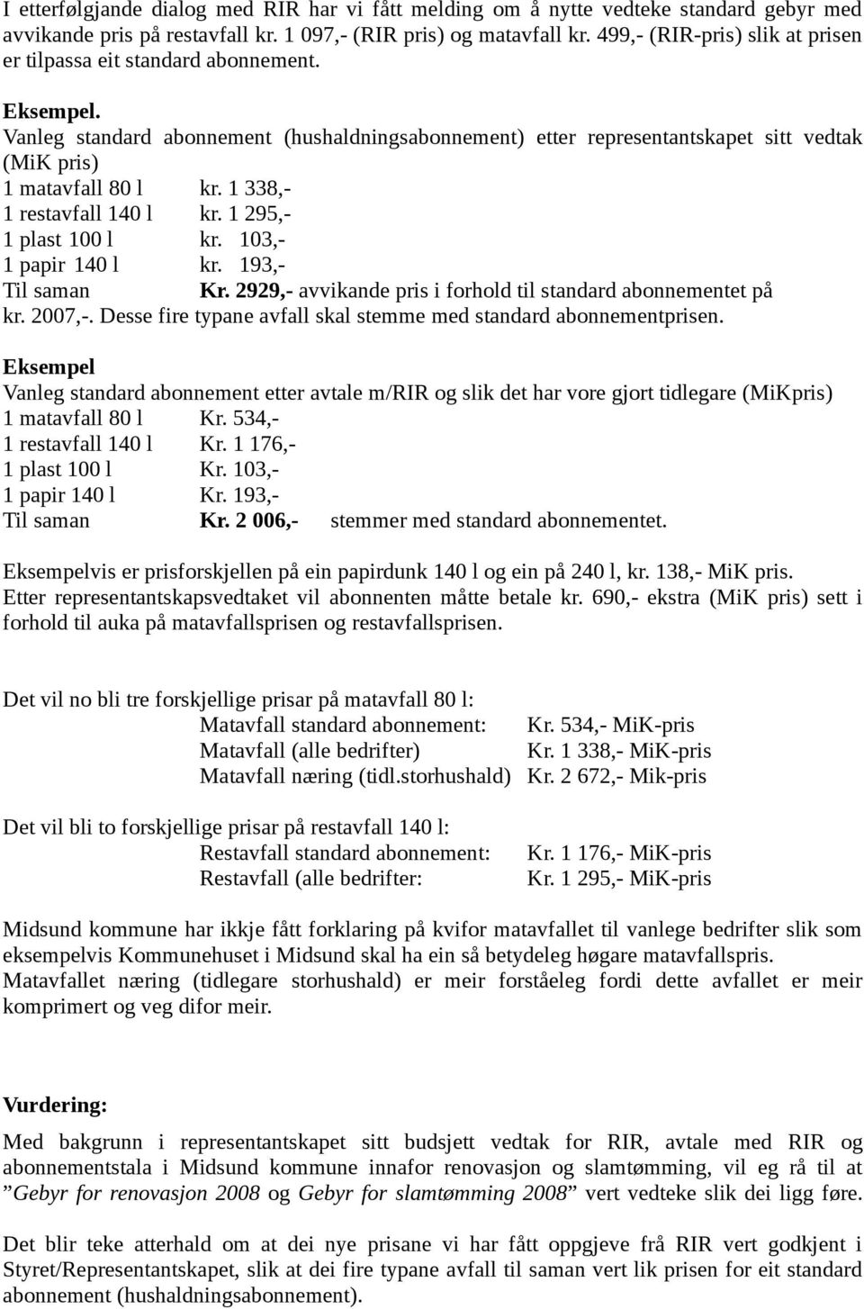 1 338,- 1 restavfall 140 l kr. 1 295,- 1 plast 100 l kr. 103,- 1 papir 140 l kr. 193,- Til saman Kr. 2929,- avvikande pris i forhold til standard abonnementet på kr. 2007,-.