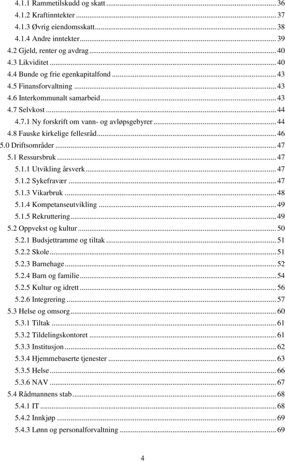 1 Ressursbruk... 47 5.1.1 Utvikling årsverk... 47 5.1.2 Sykefravær... 47 5.1.3 Vikarbruk... 48 5.1.4 Kompetanseutvikling... 49 5.1.5 Rekruttering... 49 5.2 Oppvekst og kultur... 50 5.2.1 Budsjettramme og tiltak.