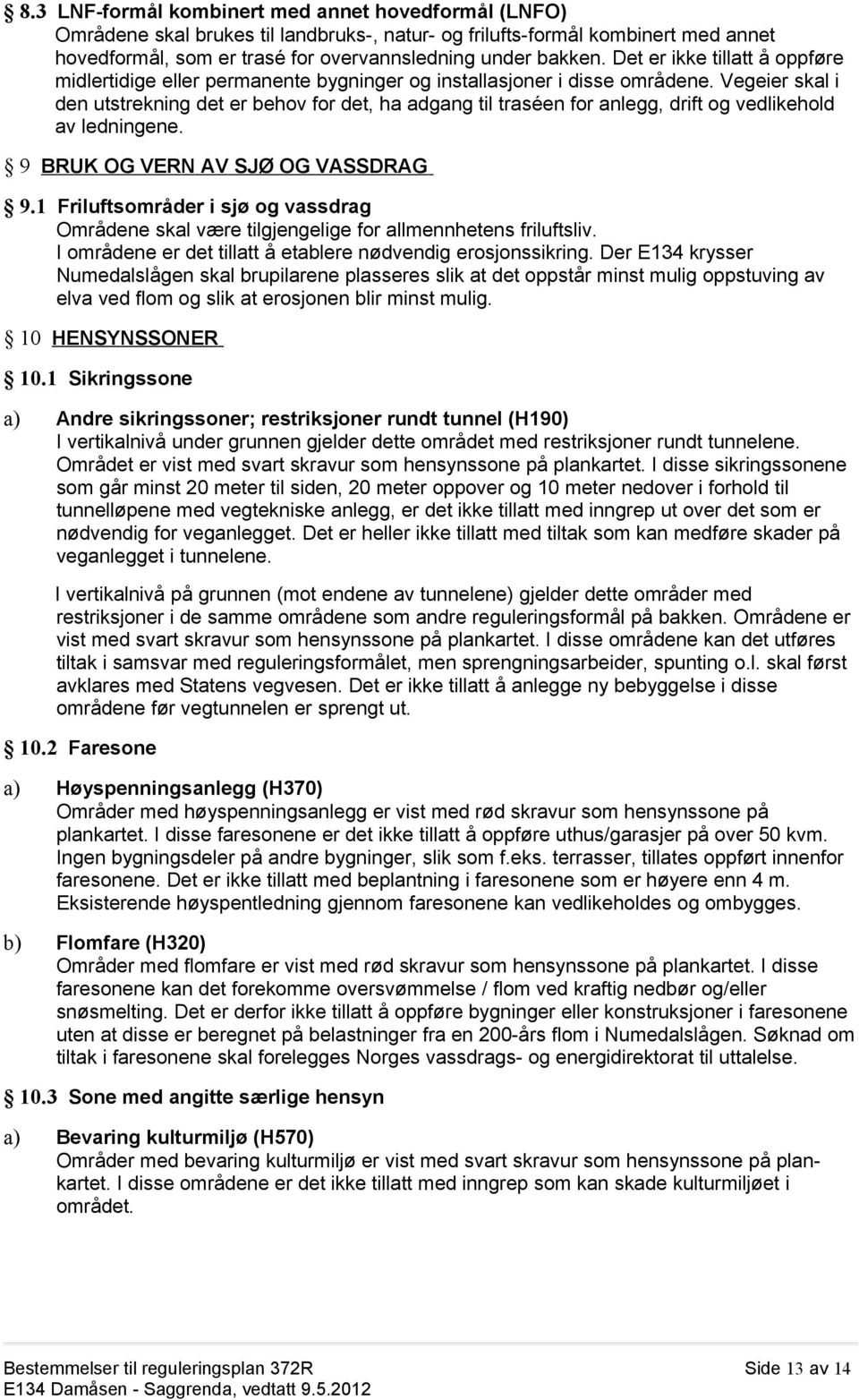 Vegeier skal i den utstrekning det er behov for det, ha adgang til traséen for anlegg, drift og vedlikehold av ledningene. 9 BRUK OG VERN AV SJØ OG VASSDRAG 9.