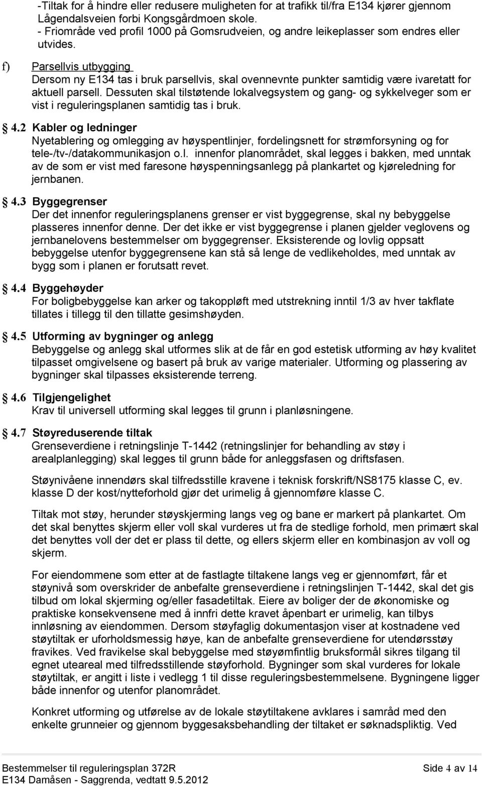 f) Parsellvis utbygging Dersom ny E134 tas i bruk parsellvis, skal ovennevnte punkter samtidig være ivaretatt for aktuell parsell.