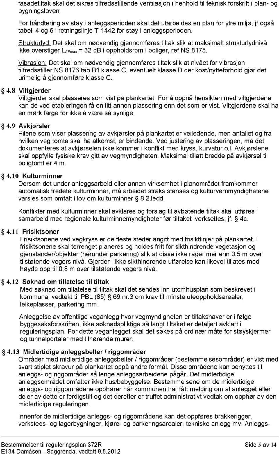 Strukturlyd: Det skal om nødvendig gjennomføres tiltak slik at maksimalt strukturlydnivå ikke overstiger L AFmax = 32 db i oppholdsrom i boliger, ref NS 8175.