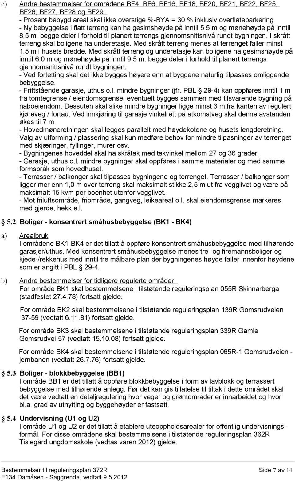 I skrått terreng skal boligene ha underetasje. Med skrått terreng menes at terrenget faller minst 1,5 m i husets bredde.