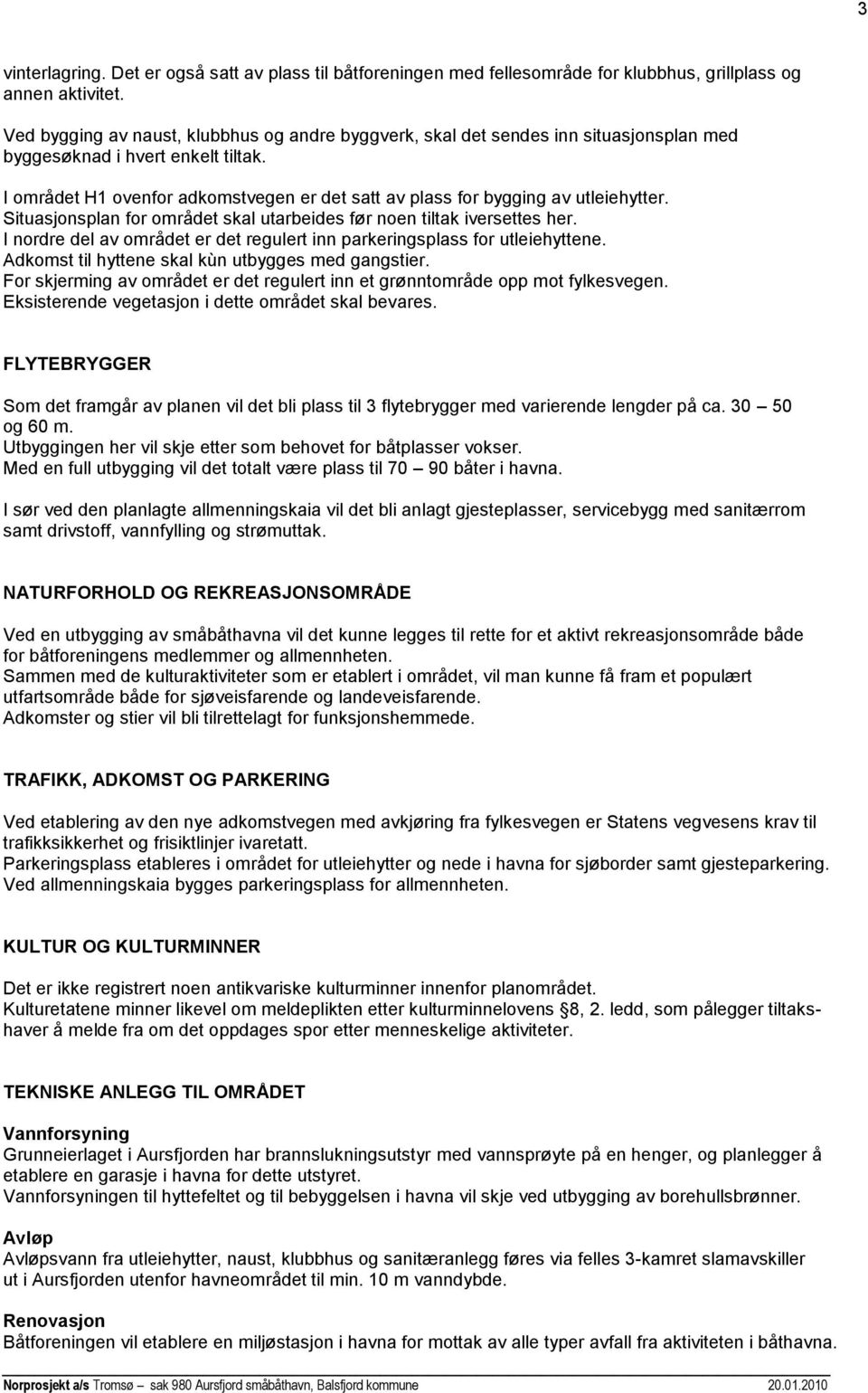 I området H1 ovenfor adkomstvegen er det satt av plass for bygging av utleiehytter. Situasjonsplan for området skal utarbeides før noen tiltak iversettes her.