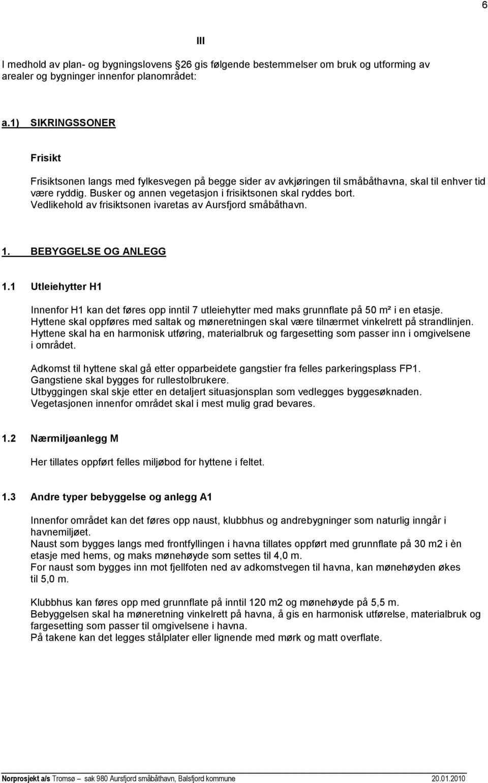 Vedlikehold av frisiktsonen ivaretas av Aursfjord småbåthavn. 1. BEBYGGELSE OG ANLEGG 1.1 Utleiehytter H1 Innenfor H1 kan det føres opp inntil 7 utleiehytter med maks grunnflate på 50 m² i en etasje.