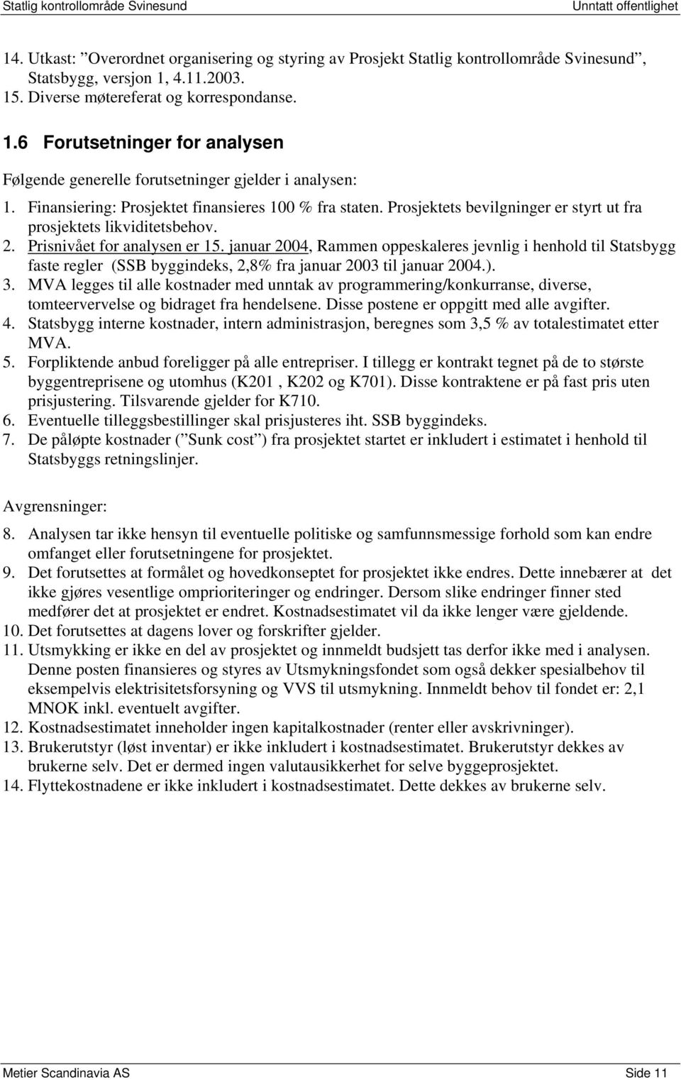 januar 2004, Rammen oppeskaleres jevnlig i henhold til Statsbygg faste regler (SSB byggindeks, 2,8% fra januar 2003 til januar 2004.). 3.