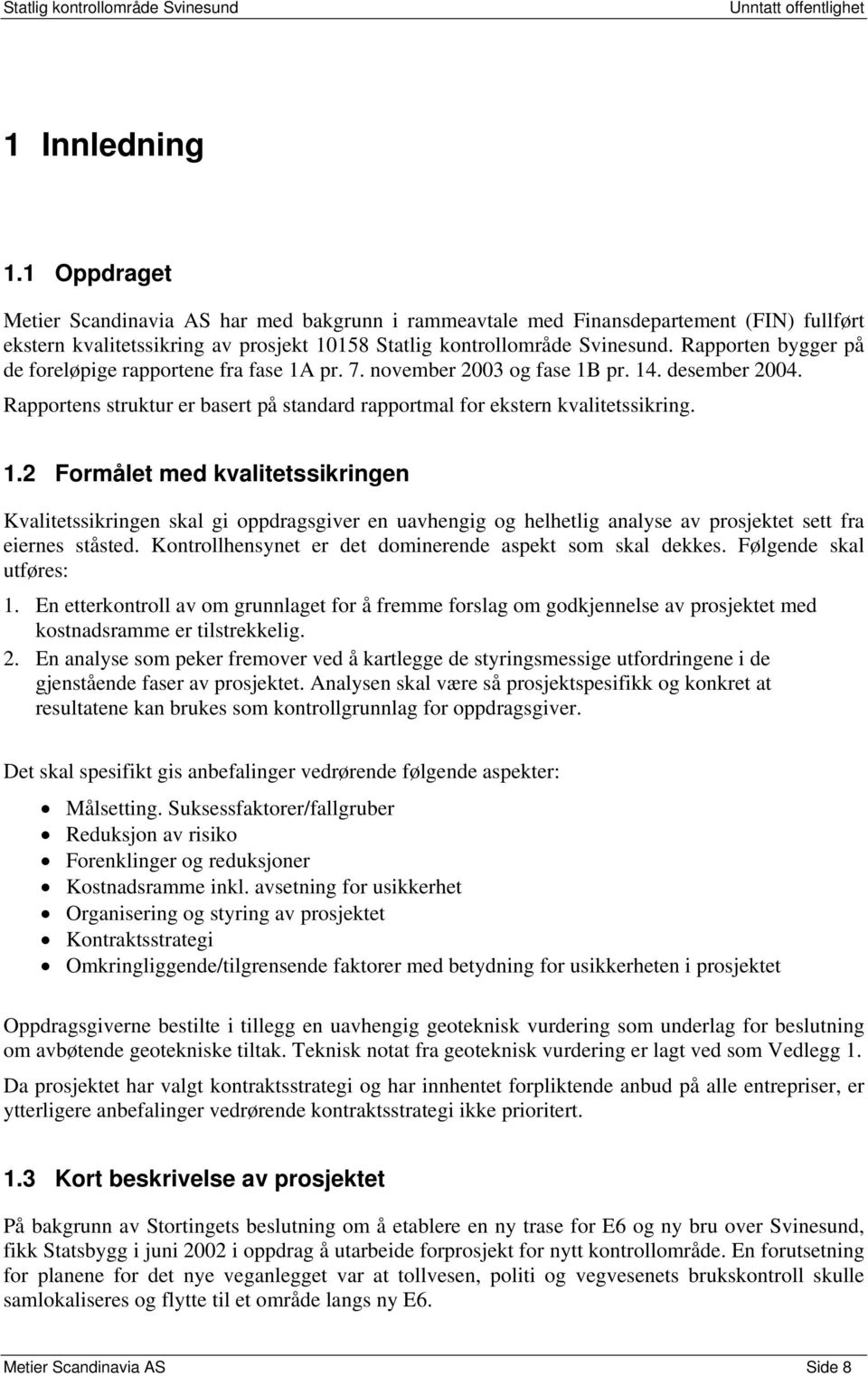 pr. 7. november 2003 og fase 1B pr. 14. desember 2004. Rapportens struktur er basert på standard rapportmal for ekstern kvalitetssikring. 1.2 Formålet med kvalitetssikringen Kvalitetssikringen skal gi oppdragsgiver en uavhengig og helhetlig analyse av prosjektet sett fra eiernes ståsted.