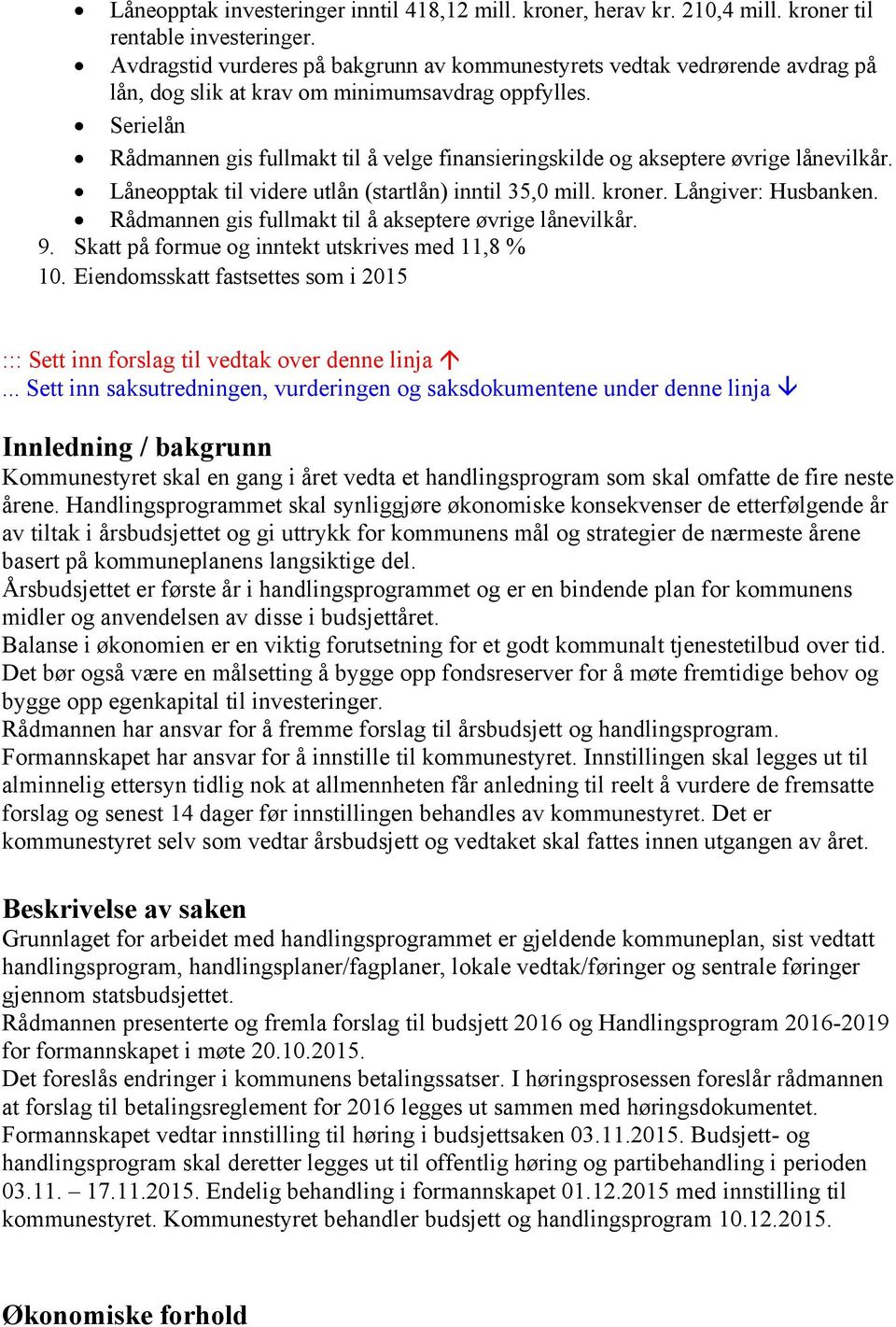 Serielån Rådmannen gis fullmakt til å velge finansieringskilde og akseptere øvrige lånevilkår. Låneopptak til videre utlån (startlån) inntil 35,0 mill. kroner. Långiver: Husbanken.