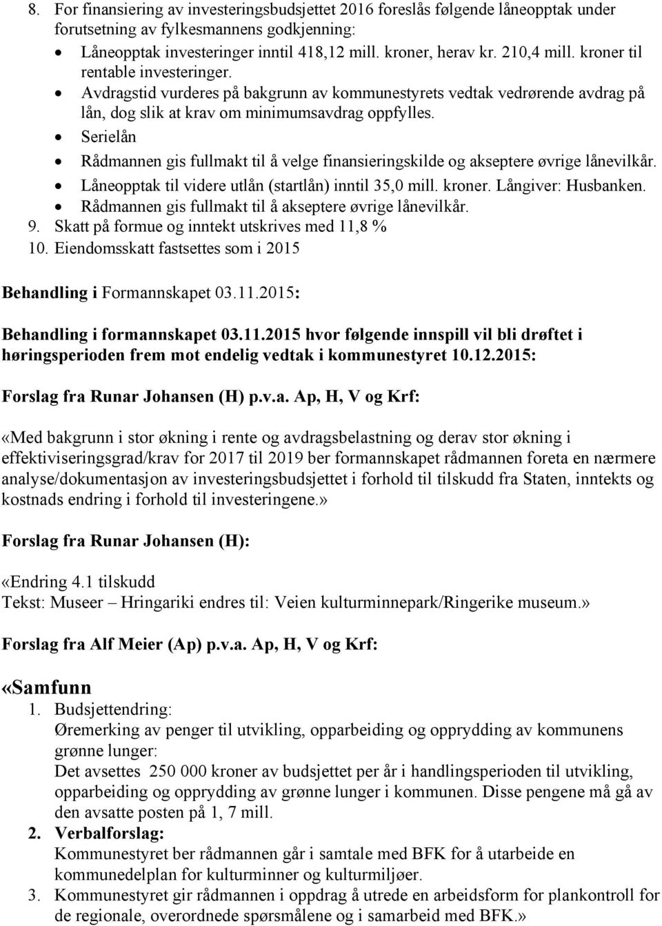 Serielån Rådmannen gis fullmakt til å velge finansieringskilde og akseptere øvrige lånevilkår. Låneopptak til videre utlån (startlån) inntil 35,0 mill. kroner. Långiver: Husbanken.