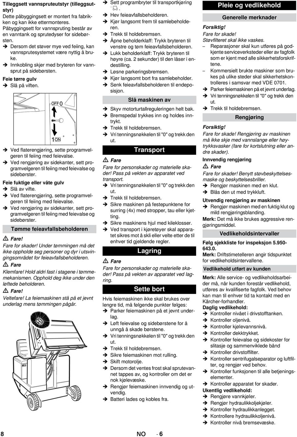 Innkobling skjer med bryteren for vannsprut på sidebørsten. Feie tørre gulv Slå på viften. Ved flaterengjøring, sette programvelgeren til feiing med feievalse.