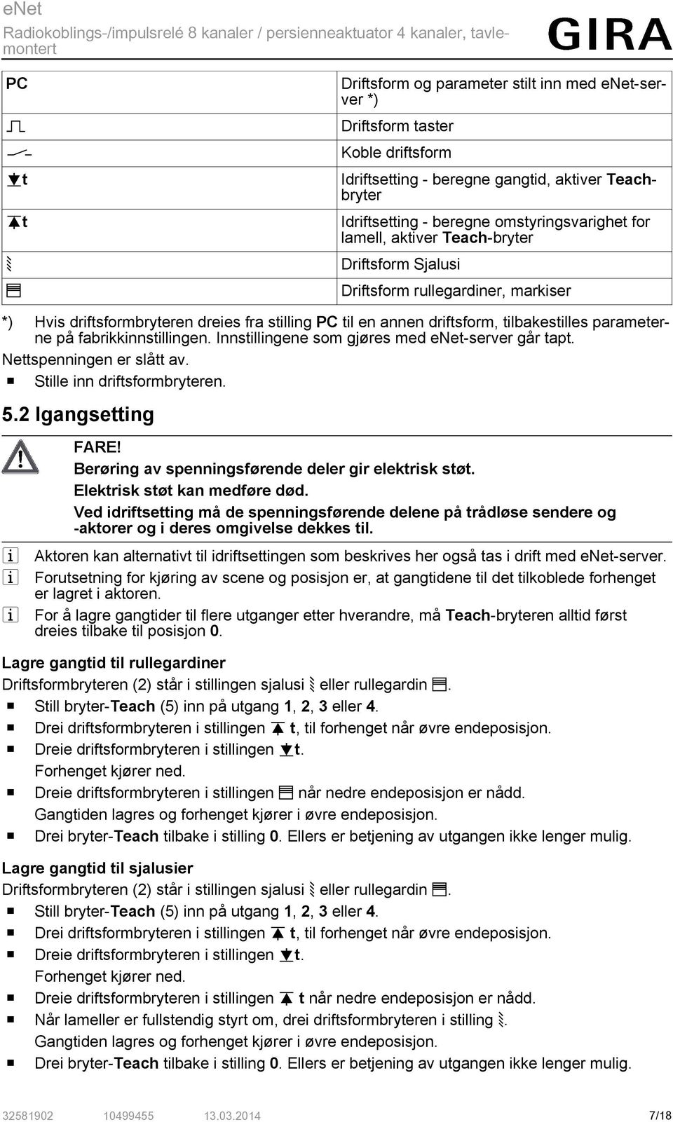 parameterne på fabrikkinnstillingen. Innstillingene som gjøres med enet-server går tapt. Nettspenningen er slått av. o Stille inn driftsformbryteren. 5.2 Igangsetting i i i FARE!