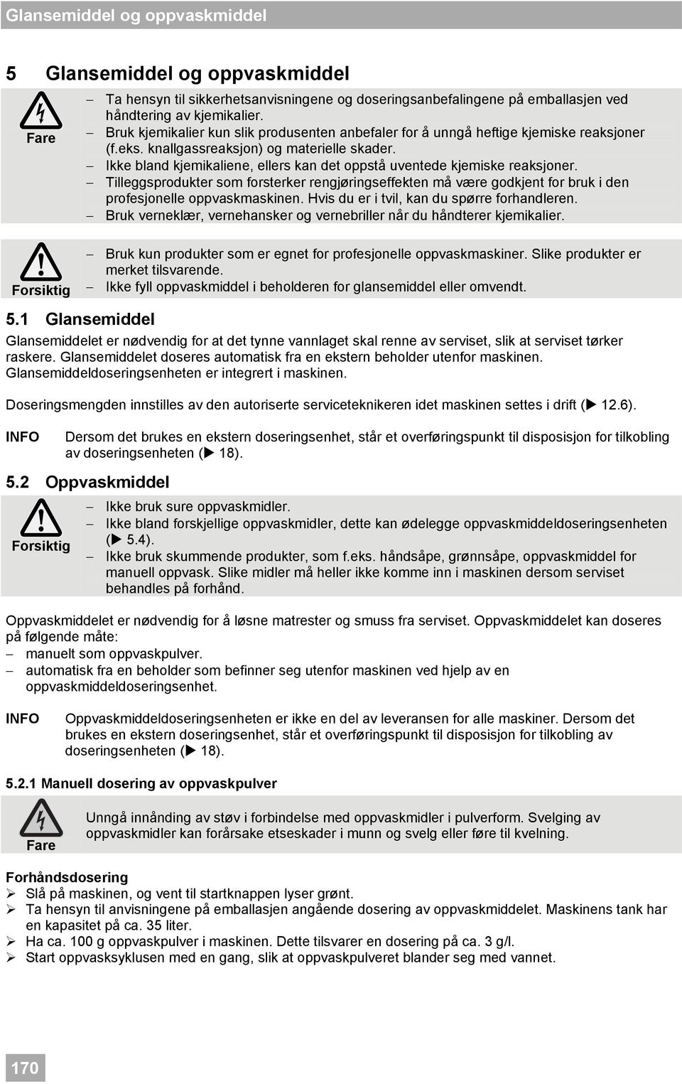 Ikke bland kjemikaliene, ellers kan det oppstå uventede kjemiske reaksjoner. Tilleggsprodukter som forsterker rengjøringseffekten må være godkjent for bruk i den profesjonelle oppvaskmaskinen.