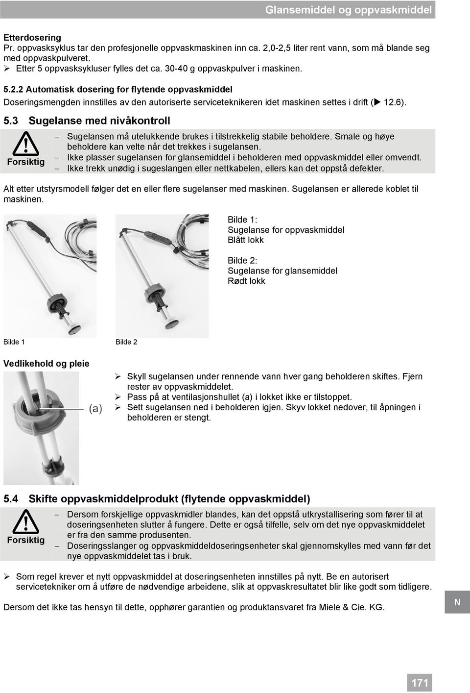 2 Automatisk dosering for flytende oppvaskmiddel Doseringsmengden innstilles av den autoriserte serviceteknikeren idet maskinen settes i drift ( 12.6). 5.